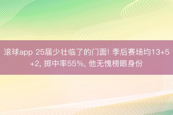 滚球app 25届少壮临了的门面! 季后赛场均13+5+2， 掷中率55%， 他无愧榜眼身份