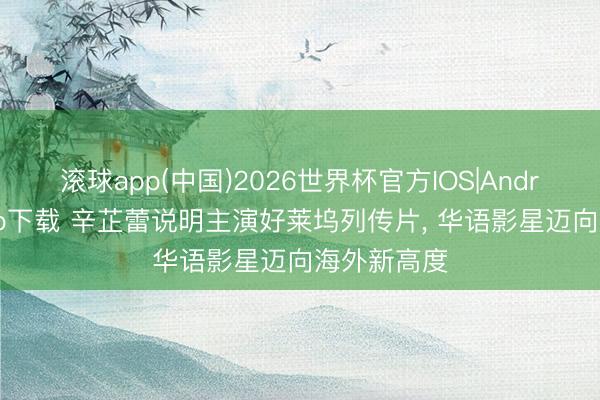 滚球app(中国)2026世界杯官方IOS|Android手机app下载 辛芷蕾说明主演好莱坞列传片， 华语影星迈向海外新高度