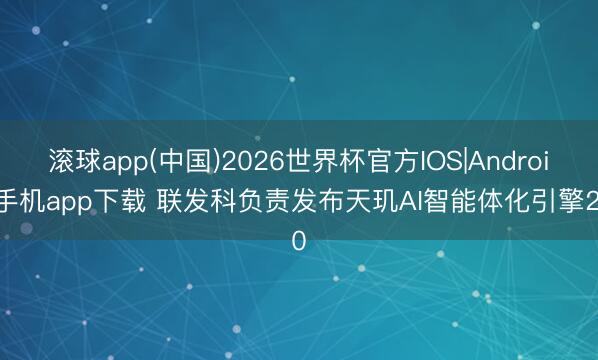 滚球app(中国)2026世界杯官方IOS|Android手机app下载 联发科负责发布天玑AI智能体化引擎2.0