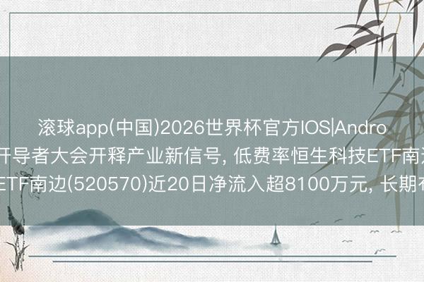 滚球app(中国)2026世界杯官方IOS|Android手机app下载 百度AI开导者大会开释产业新信号， 低费率恒生科技ETF南边(520570)近20日净流入超8100万元， 长期布局机遇备受蔼然