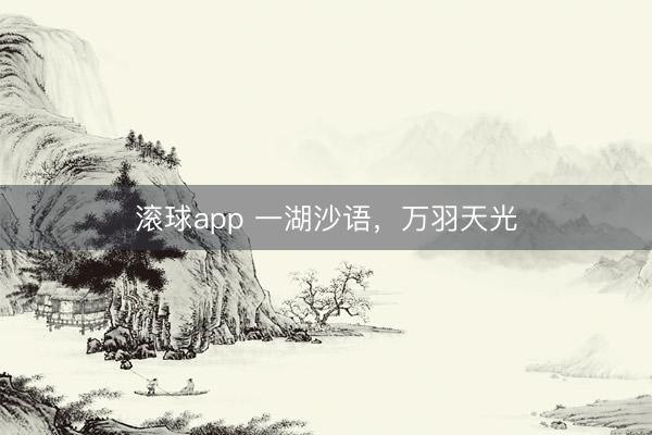 滚球app 一湖沙语，万羽天光