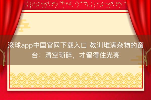 滚球app中国官网下载入口 教训堆满杂物的窗台：清空琐碎，才留得住光亮