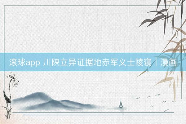 滚球app 川陕立异证据地赤军义士陵寝丨漫画