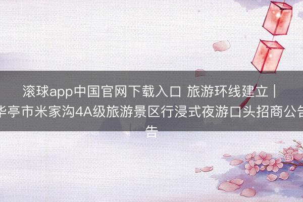 滚球app中国官网下载入口 旅游环线建立 | 华亭市米家沟4A级旅游景区行浸式夜游口头招商公告