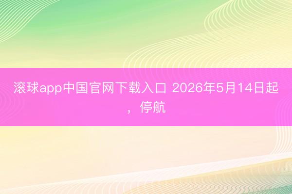 滚球app中国官网下载入口 2026年5月14日起，停航