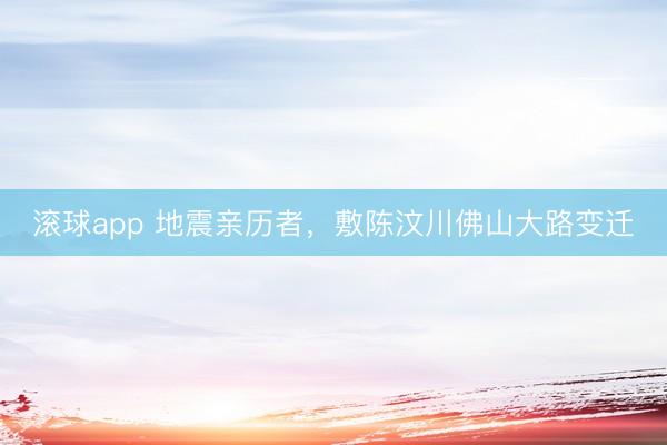 滚球app 地震亲历者，敷陈汶川佛山大路变迁