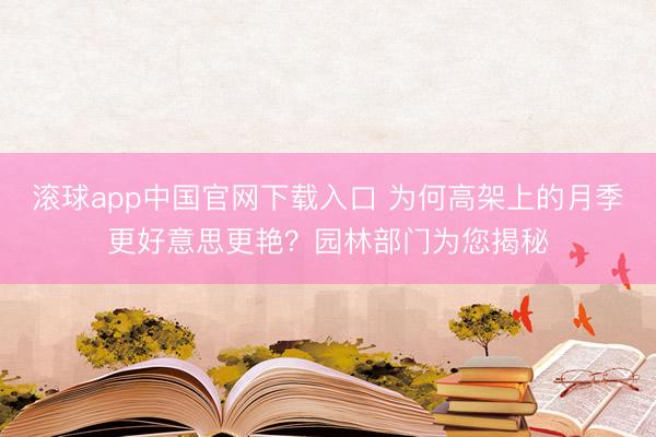 滚球app中国官网下载入口 为何高架上的月季更好意思更艳？园林部门为您揭秘
