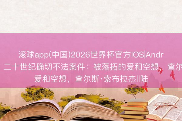 滚球app(中国)2026世界杯官方IOS|Android手机app下载 二十世纪确切不法案件：被落拓的爱和空想，查尔斯·索布拉杰‖陆