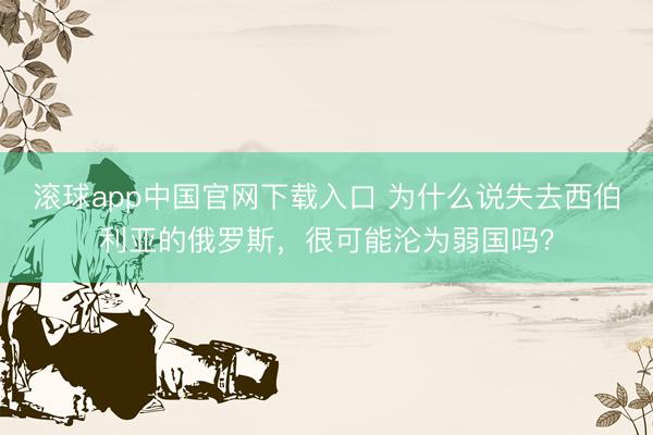 滚球app中国官网下载入口 为什么说失去西伯利亚的俄罗斯，很可能沦为弱国吗？