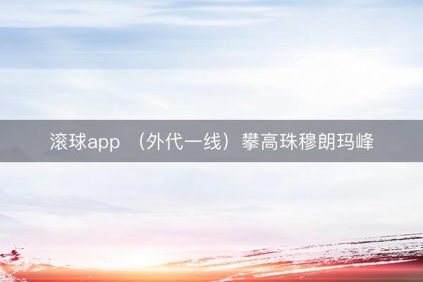 滚球app （外代一线）攀高珠穆朗玛峰