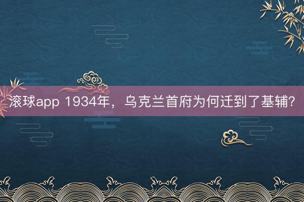 滚球app 1934年，乌克兰首府为何迁到了基辅？