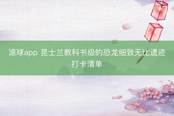 滚球app 昆士兰教科书级的恐龙细致无比遗迹打卡清单