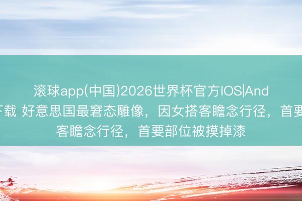 滚球app(中国)2026世界杯官方IOS|Android手机app下载 好意思国最窘态雕像，因女搭客瞻念行径，首要部位被摸掉漆