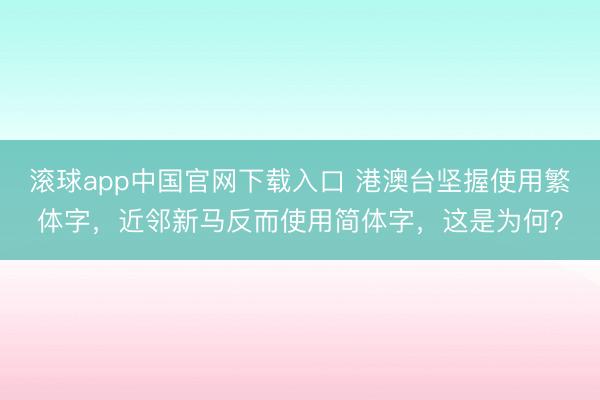 滚球app中国官网下载入口 港澳台坚握使用繁体字，近邻新马反而使用简体字，这是为何？