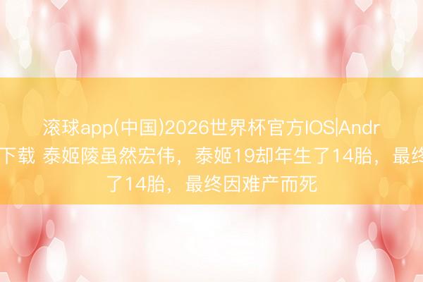 滚球app(中国)2026世界杯官方IOS|Android手机app下载 泰姬陵虽然宏伟，泰姬19却年生了14胎，最终因难产而死