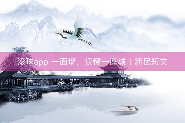 滚球app 一面墙，读懂一座城丨新民短文