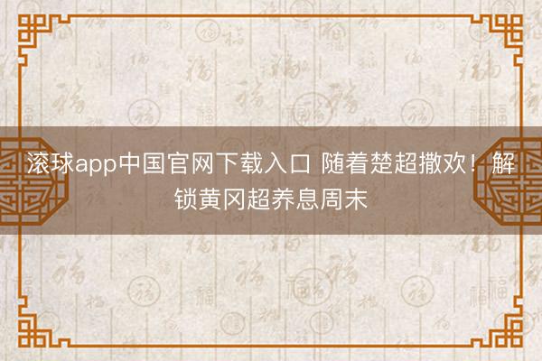 滚球app中国官网下载入口 随着楚超撒欢！解锁黄冈超养息周末