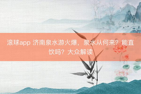 滚球app 济南泉水游火爆，泉水从何来？能直饮吗？大众解读