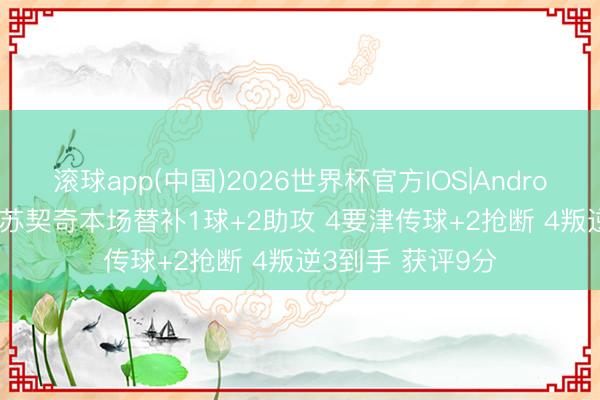 滚球app(中国)2026世界杯官方IOS|Android手机app下载 苏契奇本场替补1球+2助攻 4要津传球+2抢断 4叛逆3到手 获评9分