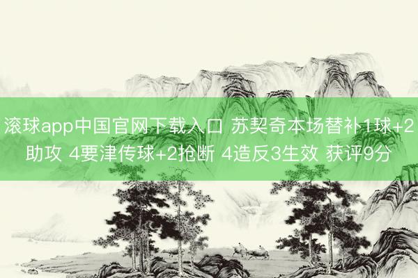 滚球app中国官网下载入口 苏契奇本场替补1球+2助攻 4要津传球+2抢断 4造反3生效 获评9分