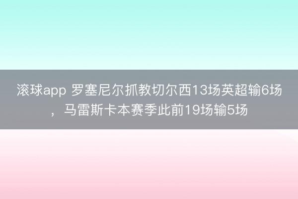 滚球app 罗塞尼尔抓教切尔西13场英超输6场，马雷斯卡本赛季此前19场输5场