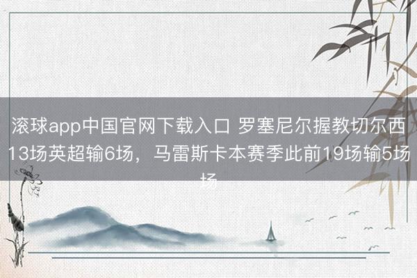 滚球app中国官网下载入口 罗塞尼尔握教切尔西13场英超输6场，马雷斯卡本赛季此前19场输5场