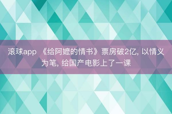 滚球app 《给阿嬷的情书》票房破2亿， 以情义为笔， 给国产电影上了一课