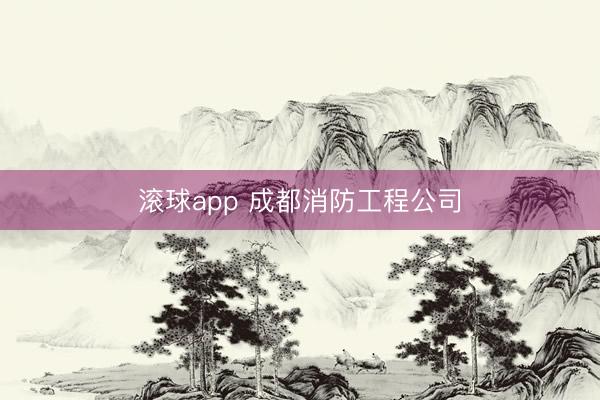 滚球app 成都消防工程公司
