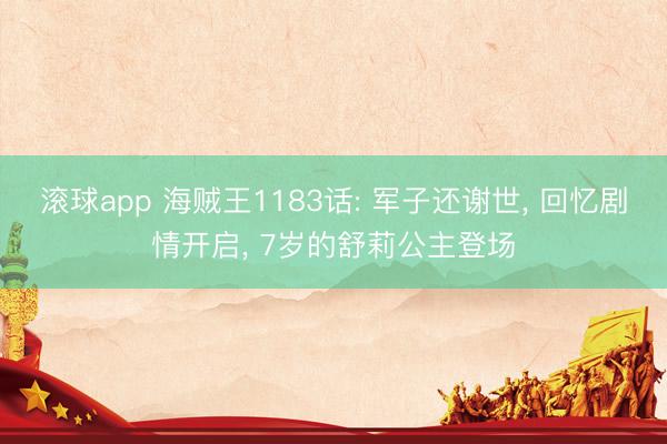 滚球app 海贼王1183话: 军子还谢世， 回忆剧情开启， 7岁的舒莉公主登场