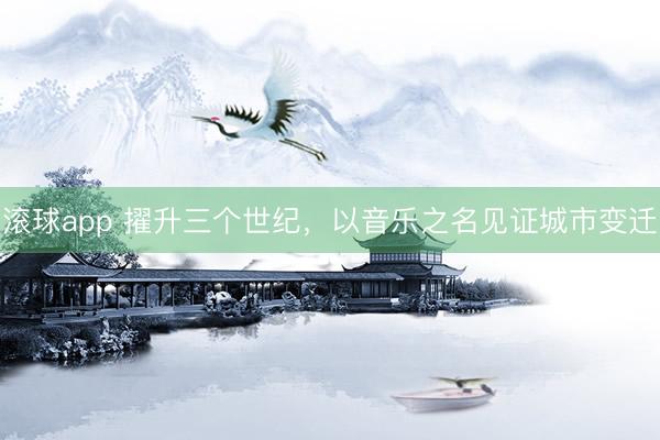滚球app 擢升三个世纪，以音乐之名见证城市变迁