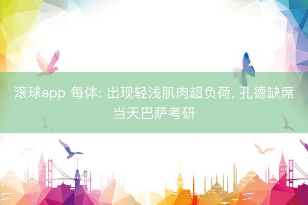 滚球app 每体: 出现轻浅肌肉超负荷， 孔德缺席当天巴萨考研