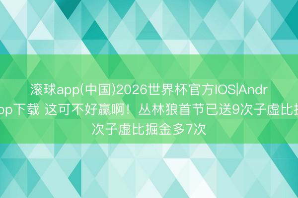 滚球app(中国)2026世界杯官方IOS|Android手机app下载 这可不好赢啊！丛林狼首节已送9次子虚比掘金多7次