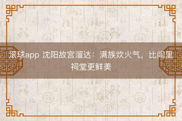 滚球app 沈阳故宫溜达：满族炊火气，比闾里祠堂更鲜美