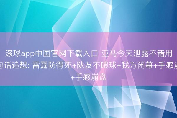 滚球app中国官网下载入口 亚马今天泄露不错用一句话追想: 雷霆防得死+队友不喂球+我方闭幕+手感崩盘