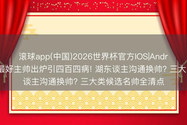 滚球app(中国)2026世界杯官方IOS|Android手机app下载 最好主帅出炉引四百四病! 湖东谈主沟通换帅? 三大类候选名帅全清点