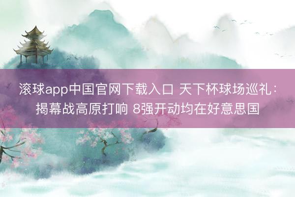 滚球app中国官网下载入口 天下杯球场巡礼：揭幕战高原打响 8强开动均在好意思国