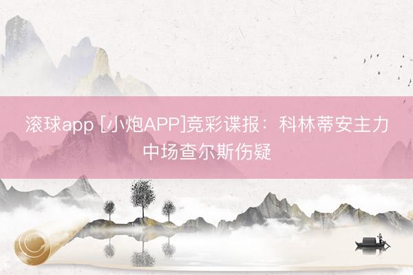 滚球app [小炮APP]竞彩谍报：科林蒂安主力中场查尔斯伤疑