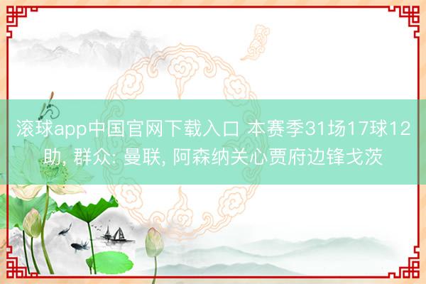 滚球app中国官网下载入口 本赛季31场17球12助， 群众: 曼联， 阿森纳关心贾府边锋戈茨