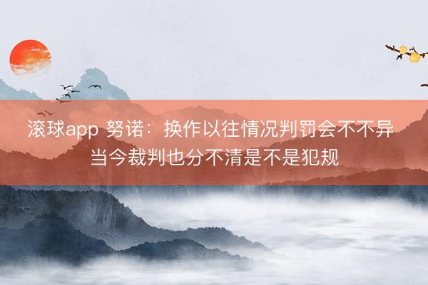 滚球app 努诺：换作以往情况判罚会不不异 当今裁判也分不清是不是犯规