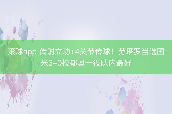 滚球app 传射立功+4关节传球！劳塔罗当选国米3-0拉都奥一役队内最好