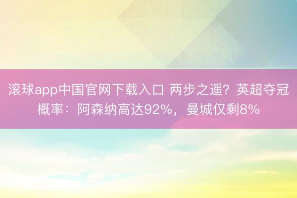 滚球app中国官网下载入口 两步之遥？英超夺冠概率：阿森纳高达92%，曼城仅剩8%