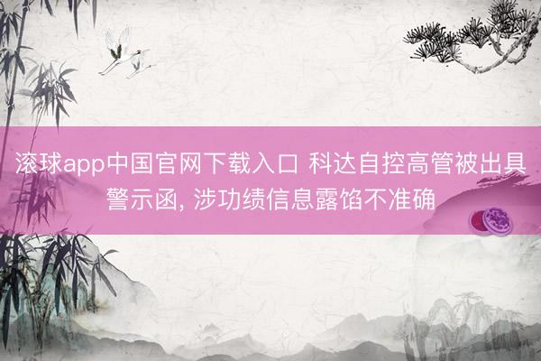滚球app中国官网下载入口 科达自控高管被出具警示函， 涉功绩信息露馅不准确