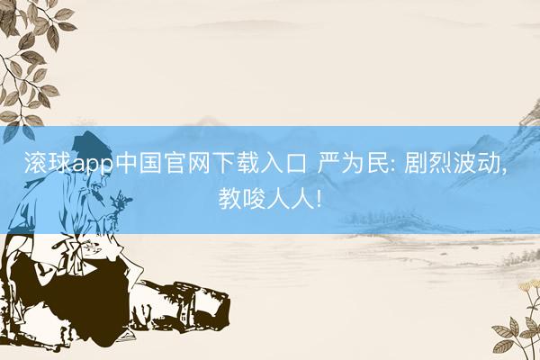 滚球app中国官网下载入口 严为民: 剧烈波动， 教唆人人!