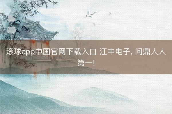 滚球app中国官网下载入口 江丰电子， 问鼎人人第一!