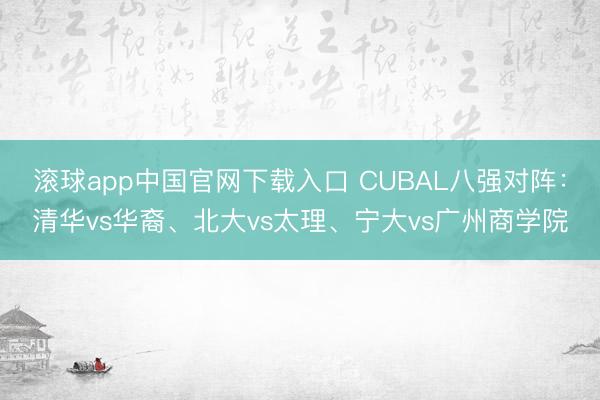 滚球app中国官网下载入口 CUBAL八强对阵：清华vs华裔、北大vs太理、宁大vs广州商学院