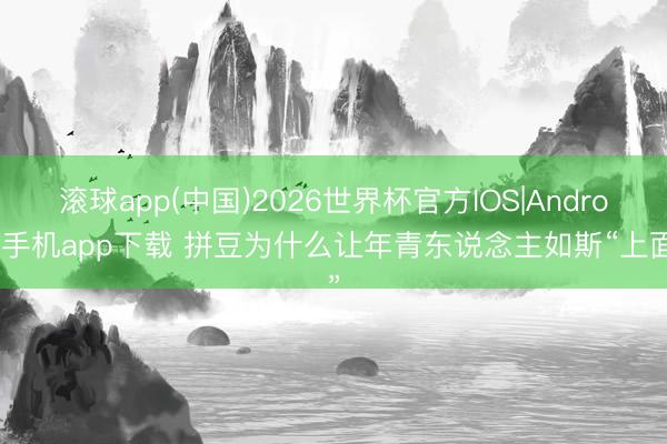 滚球app(中国)2026世界杯官方IOS|Android手机app下载 拼豆为什么让年青东说念主如斯“上面”