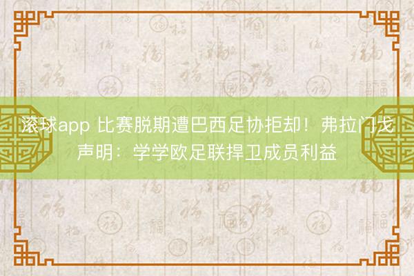 滚球app 比赛脱期遭巴西足协拒却！弗拉门戈声明：学学欧足联捍卫成员利益