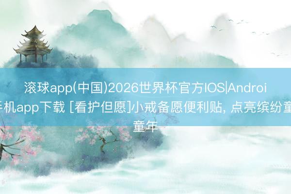 滚球app(中国)2026世界杯官方IOS|Android手机app下载 [看护但愿]小戒备愿便利贴， 点亮缤纷童年