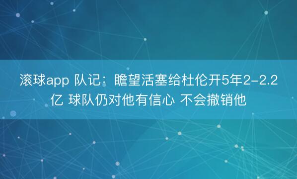 滚球app 队记：瞻望活塞给杜伦开5年2-2.2亿 球队仍对他有信心 不会撤销他