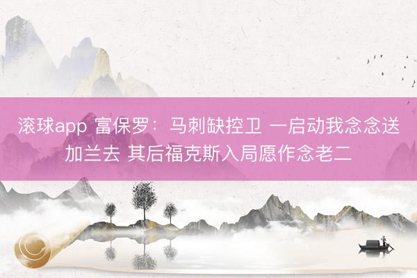 滚球app 富保罗：马刺缺控卫 一启动我念念送加兰去 其后福克斯入局愿作念老二